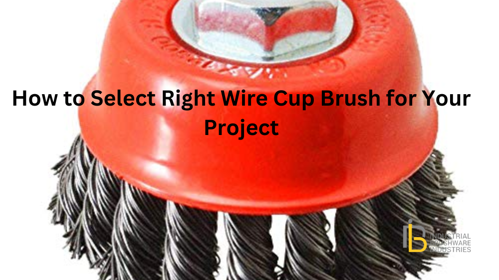 How to Select Right Wire Cup Brush for Your Project